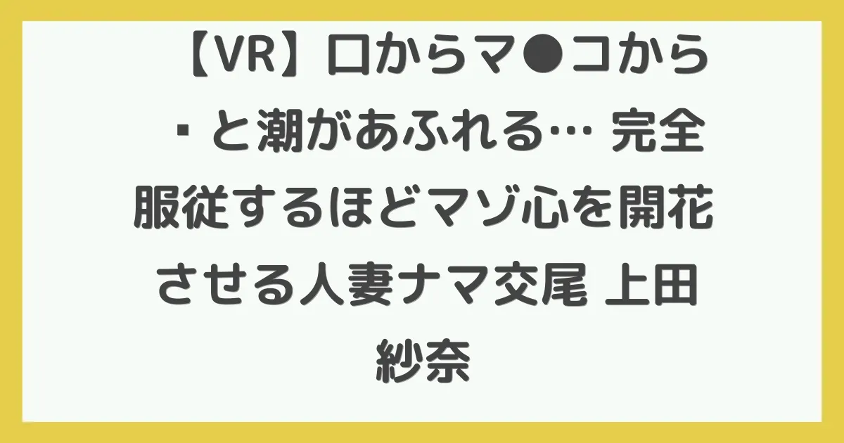 【VR】口からマ●コから涎と潮があふれる… 完全服従するほどマゾ心を開花させる人妻ナマ交尾 上田紗奈