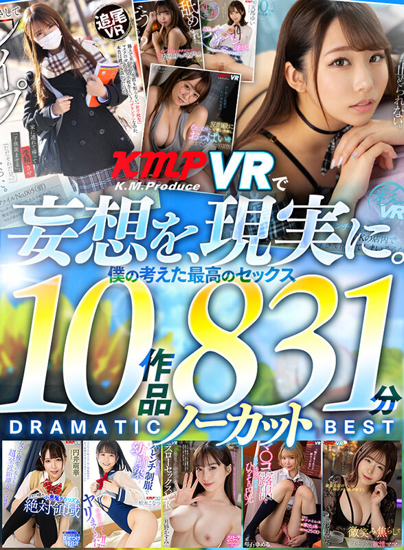 【VR】KMPVRで妄想を現実に。僕の考えた最高のセックス 10作品 831分ノーカット DRAMATIC BEST vrkm01412